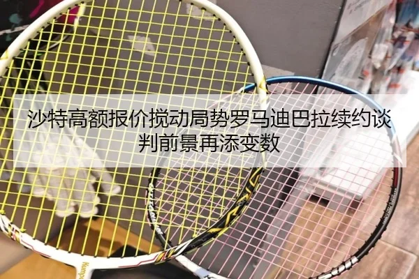 沙特高额报价搅动局势罗马迪巴拉续约谈判前景再添变数