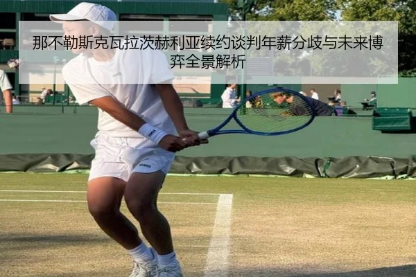 那不勒斯克瓦拉茨赫利亚续约谈判年薪分歧与未来博弈全景解析