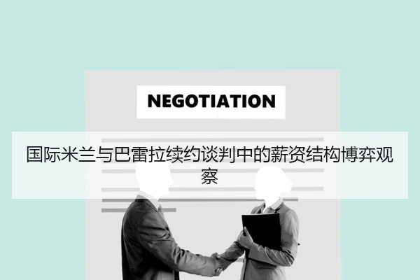 国际米兰与巴雷拉续约谈判中的薪资结构博弈观察